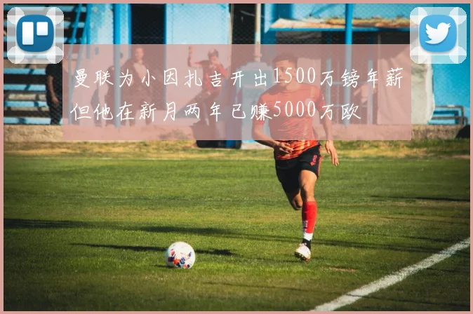 曼联为小因扎吉开出1500万镑年薪但他在新月两年已赚5000万欧