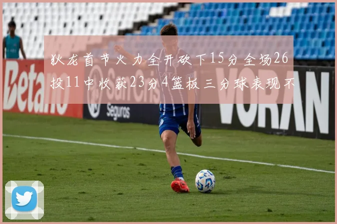狄龙首节火力全开砍下15分全场26投11中收获23分4篮板三分球表现不佳
