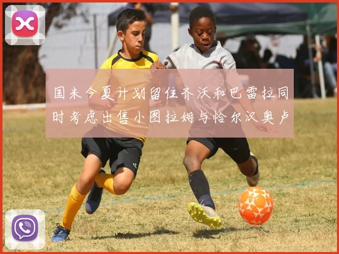 国米今夏计划留住齐沃和巴雷拉同时考虑出售小图拉姆与恰尔汉奥卢
