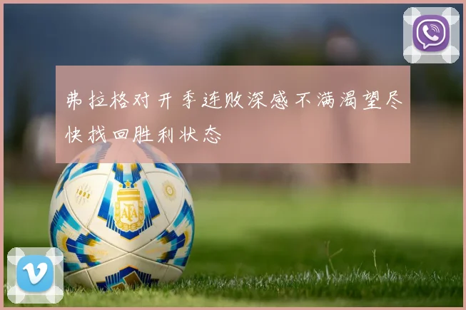 弗拉格对开季连败深感不满渴望尽快找回胜利状态