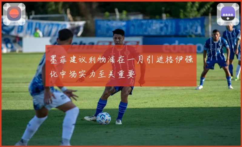 墨菲建议利物浦在一月引进格伊强化中场实力至关重要